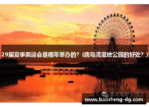 29届夏季奥运会是哪年举办的？(唐岛湾湿地公园的好处？)