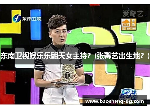 东南卫视娱乐乐翻天女主持？(张馨艺出生地？)