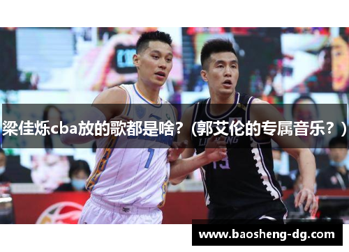 梁佳烁cba放的歌都是啥？(郭艾伦的专属音乐？)
