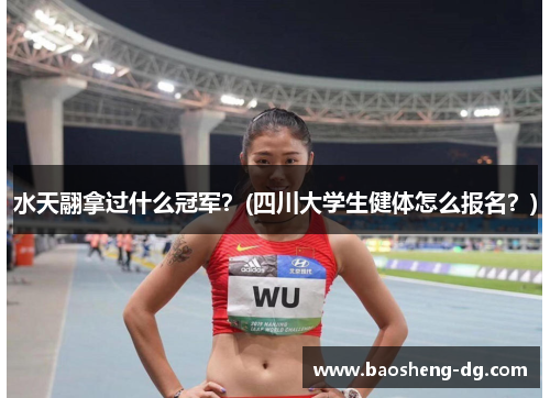 水天翮拿过什么冠军？(四川大学生健体怎么报名？)