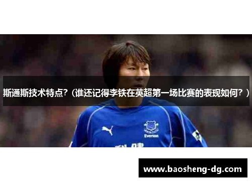 斯通斯技术特点？(谁还记得李铁在英超第一场比赛的表现如何？)